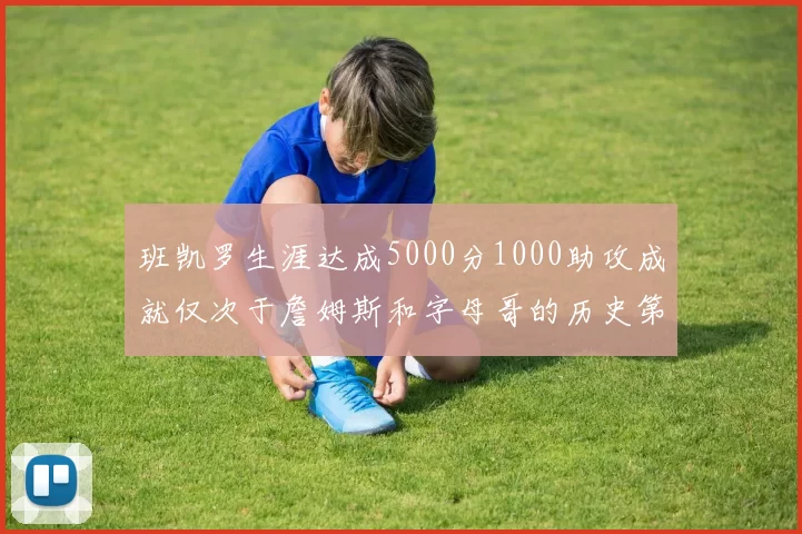 班凯罗生涯达成5000分1000助攻成就仅次于詹姆斯和字母哥的历史第三年轻球员