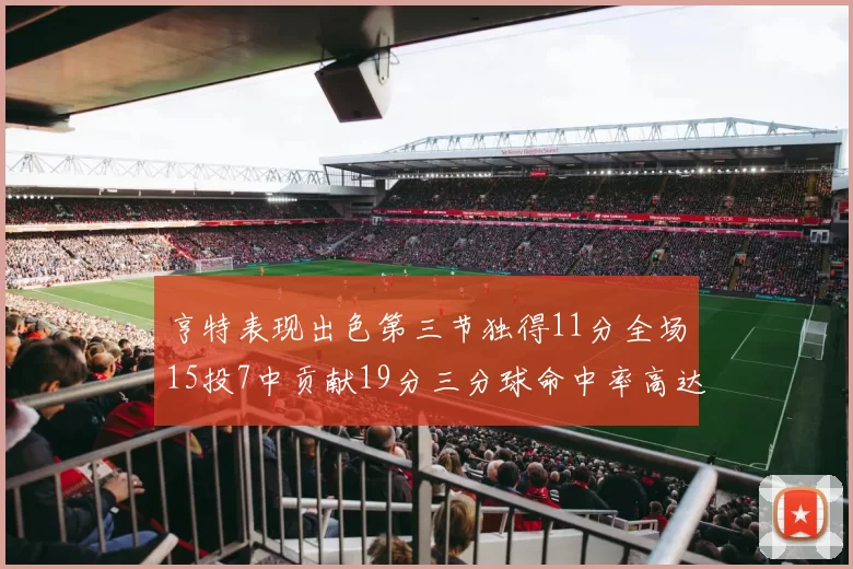 亨特表现出色第三节独得11分全场15投7中贡献19分三分球命中率高达375