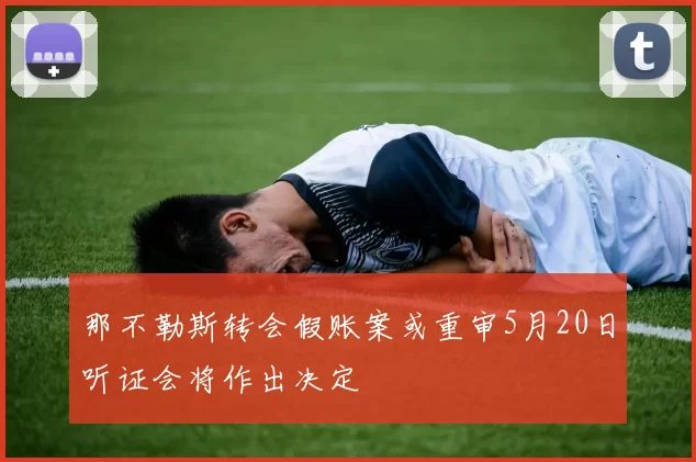 那不勒斯转会假账案或重审5月20日听证会将作出决定