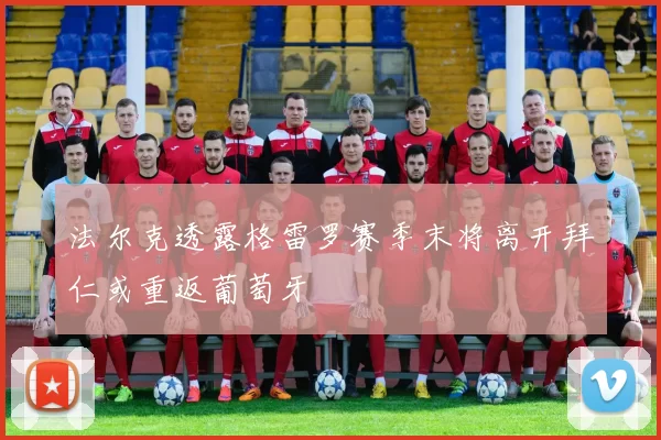 法尔克透露格雷罗赛季末将离开拜仁或重返葡萄牙