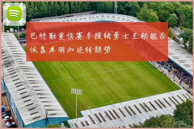 巴特勒重伤赛季报销勇士王朝能否依靠库明加逆转颓势