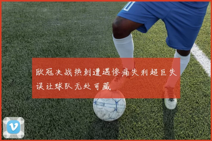 欧冠决战热刺遭遇惨痛失利超巨失误让球队无处可藏