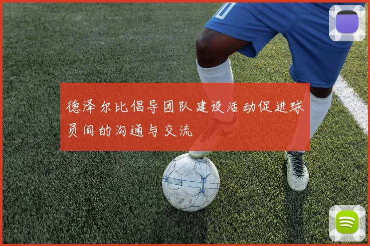 德泽尔比倡导团队建设活动促进球员间的沟通与交流