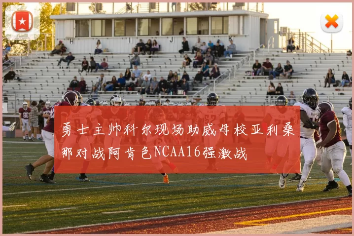 勇士主帅科尔现场助威母校亚利桑那对战阿肯色NCAA16强激战